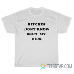 Bitches Dont Know Bout My Dick T-Shirt