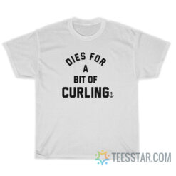 Dies For A Bit Of Curling T-Shirt