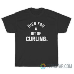 Dies For A Bit Of Curling T-Shirt