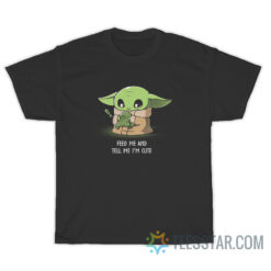 Feed Me and Tell Me I'm Cute T-Shirt