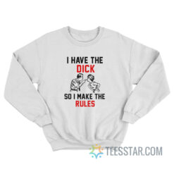 I Have The Dick So I Make The Rules Sweatshirt