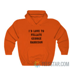 I’d Love To Fellate George Harrison Hoodie