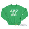 Lebron Is A Bitch Sweatshirt