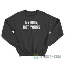 My Booy Bot Yours Sweatshirt