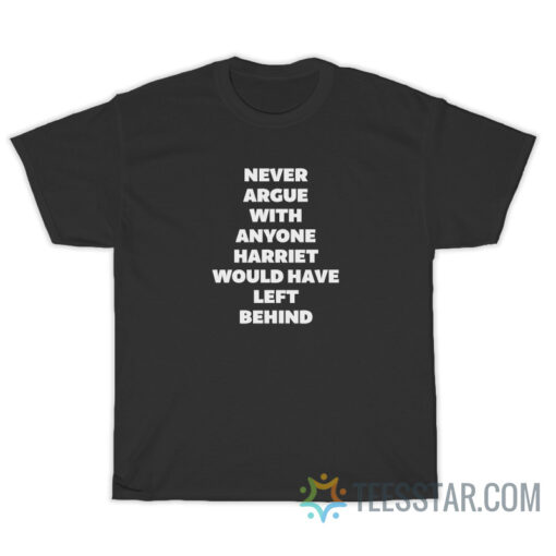 Never Argue With Anyone Harriet Would Have Left Behind T-Shirt