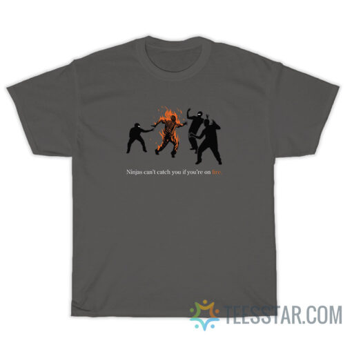 Ninjas Can't Catch You If You're On Fire T-Shirt