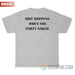 Shit Happens When You Party Naked T-Shirt