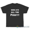 Who Ate All The Pussy T-Shirt