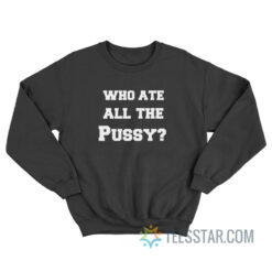 Who Ate All The Pussy Sweatshirt