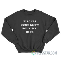 Bitches Dont Know Bout My Dick Sweatshirt