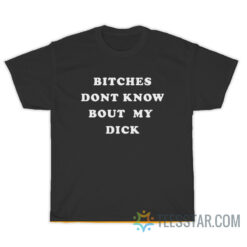 Bitches Dont Know Bout My Dick T-Shirt