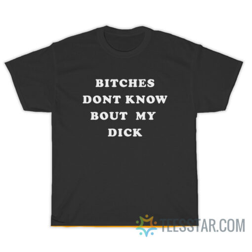 Bitches Dont Know Bout My Dick T-Shirt