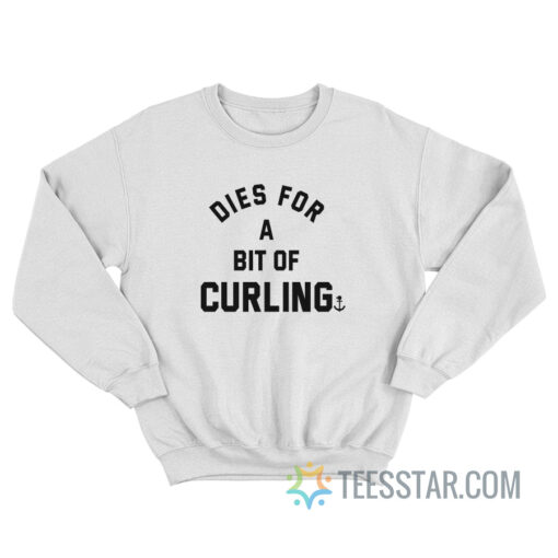 Dies For A Bit Of Curling Sweatshirt