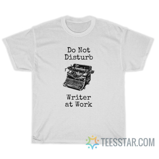 Do Not Disturb Writer At Work T-Shirt