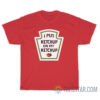 I Put Ketchup On My Ketchup T-Shirt