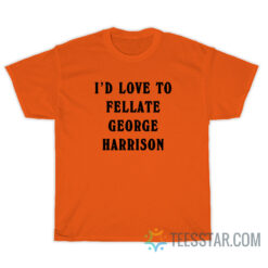 I'd Love To Fellate George Harrison T-Shirt