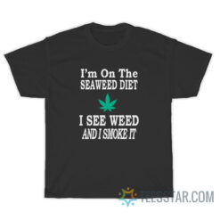 I'm On The Seaweed Diet I See Weed And I Smoke It T-Shirt