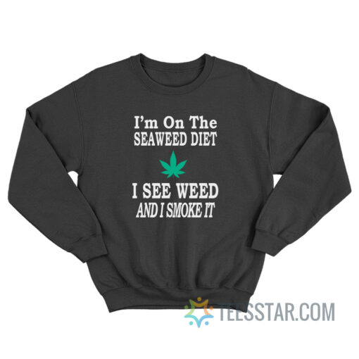 I'm On The Seaweed Diet I See Weed And I Smoke It Sweatshirt