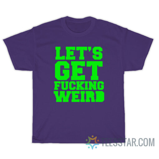 Let's Get Fucking Weird T-Shirt