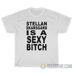 Stellan Skarsgard Is A Sexy Bitch T-Shirt