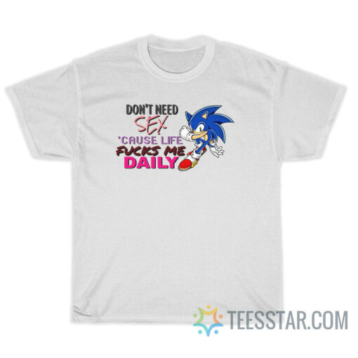 Don't Need Sex Because Life Fucks Me Daily Sonic T-Shirt