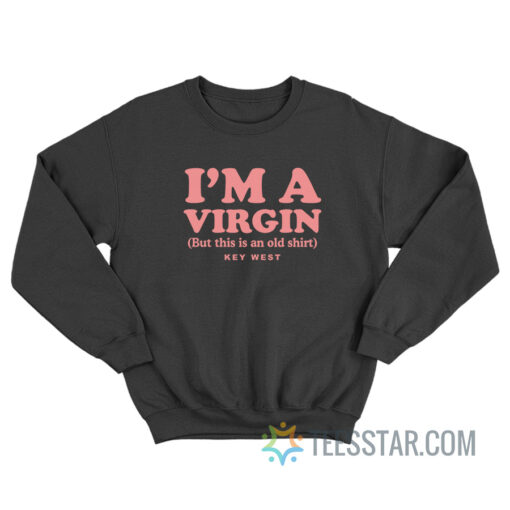 I'm A Virgin But This Is An Old Shirt Key West Sweatshirt