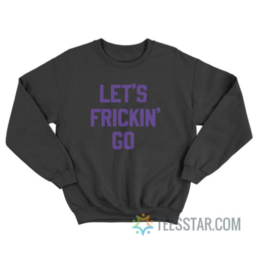 Let's Frickin' Go Sweatshirt