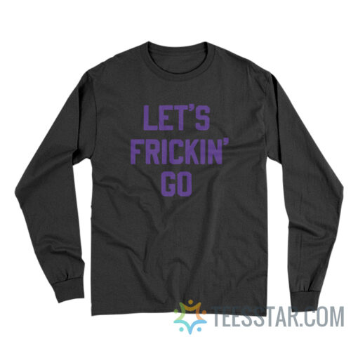 Let's Frickin' Go Long Sleeve