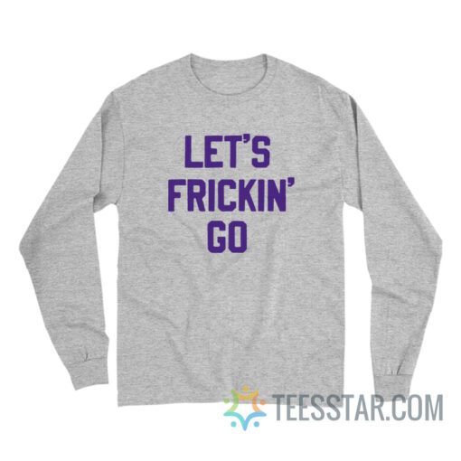 Let's Frickin' Go Long Sleeve