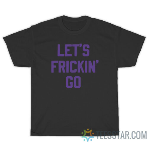 Let's Frickin' Go T-Shirt