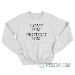 Love Him Protect Him Sweatshirt