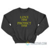 Love Him Protect Him Sweatshirt