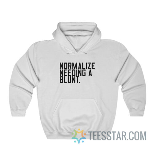 Normalize Needing A Blunt Hoodie