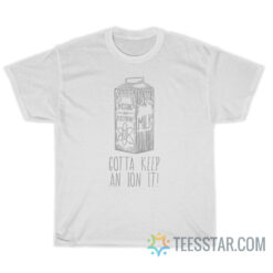 Missing An Electron Gotta Keep An Ion It T-Shirt