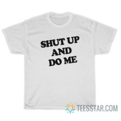 Shut Up And Do Me T-Shirt