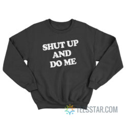 Shut Up And Do Me Sweatshirt