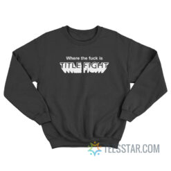 Where The Fuck Is Title Fight Sweatshirt