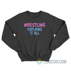 Wrestling Explains It All Sweatshirt