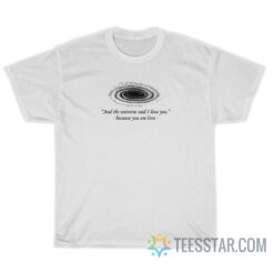 And The Universe Said I Love You Because You Are Love T-Shirt