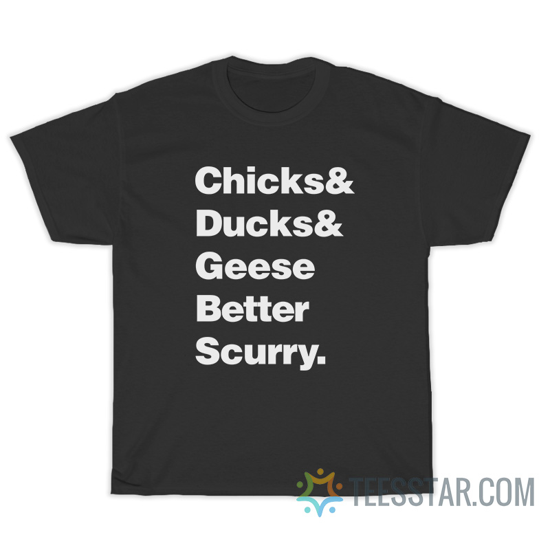 Chicks Ducks Geese Better Scurry T-Shirt