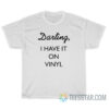 Darling I Have It On Vinyl T-Shirt