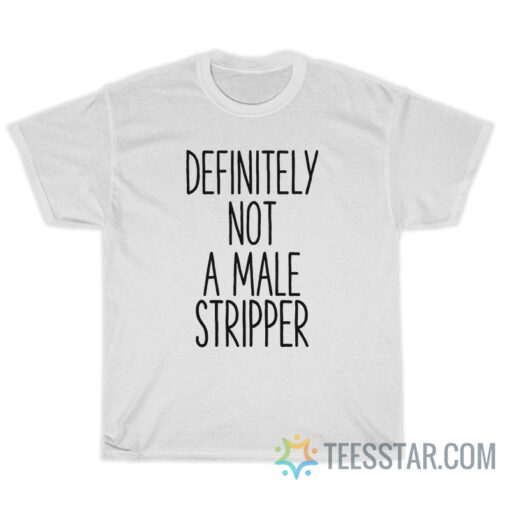 Definitely Not A Male Stripper T-Shirt