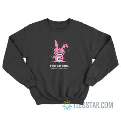 Happy Bunny - You Go Girl And Don't Come Back Sweatshirt