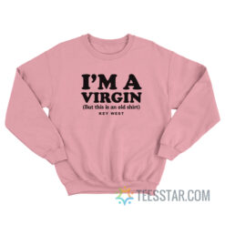 I'm A Virgin But This Is An Old Shirt Key West Sweatshirt