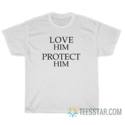 Love Him Protect Him T-Shirt