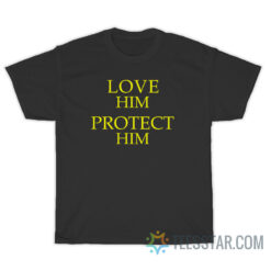 Love Him Protect Him T-Shirt