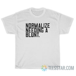 Normalize Needing A Blunt T-Shirt