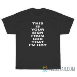 This Is Your Sign From God That I'm Hot T-Shirt