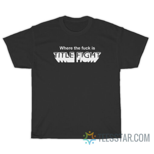 Where The Fuck Is Title Fight T-Shirt