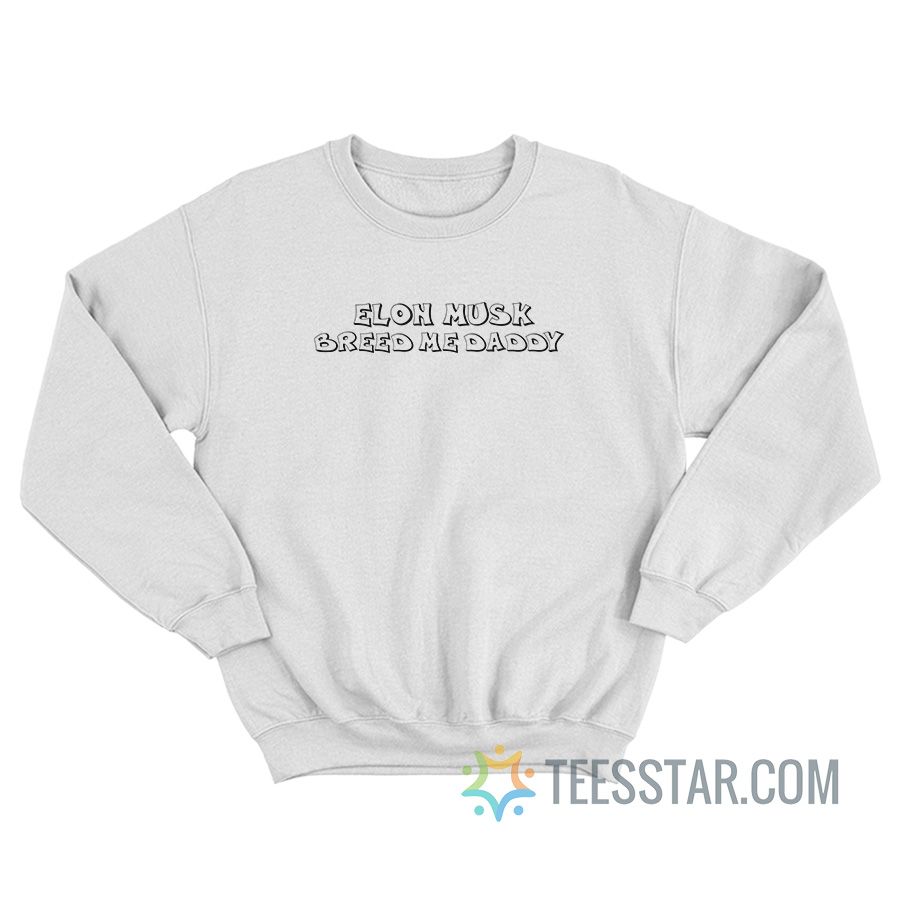 Elon Musk Breed Me Daddy Sweatshirt For Unisex - Teesstar.com
